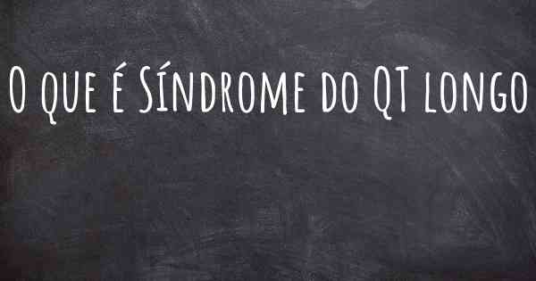 O que é Síndrome do QT longo