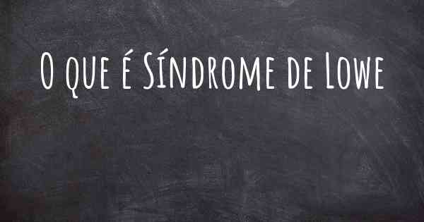 O que é Síndrome de Lowe