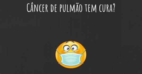 Câncer de pulmão tem cura?