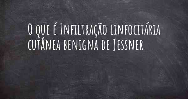 O que é Infiltração linfocitária cutânea benigna de Jessner