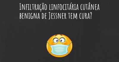 Infiltração linfocitária cutânea benigna de Jessner tem cura?