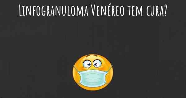 Linfogranuloma Venéreo tem cura?