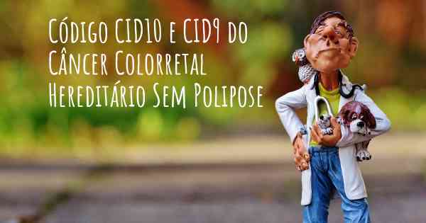 Código CID10 e CID9 do Câncer Colorretal Hereditário Sem Polipose