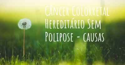 Câncer Colorretal Hereditário Sem Polipose - causas