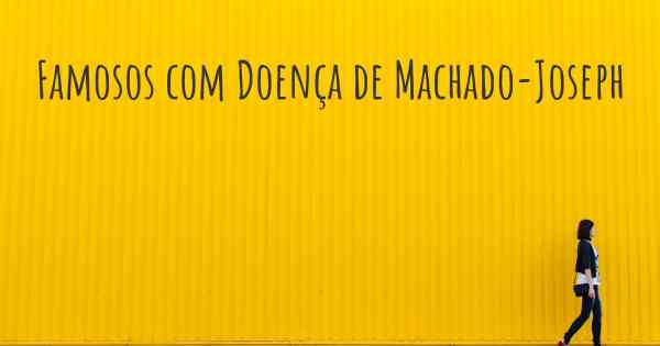 Famosos com Doença de Machado-Joseph