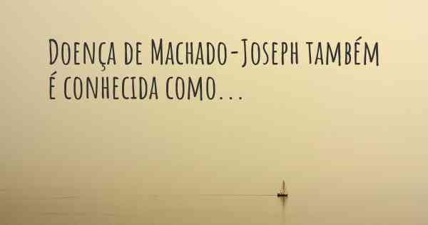 Doença de Machado-Joseph também é conhecida como...