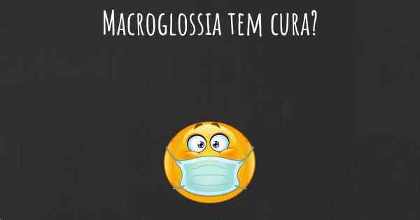 Macroglossia tem cura?