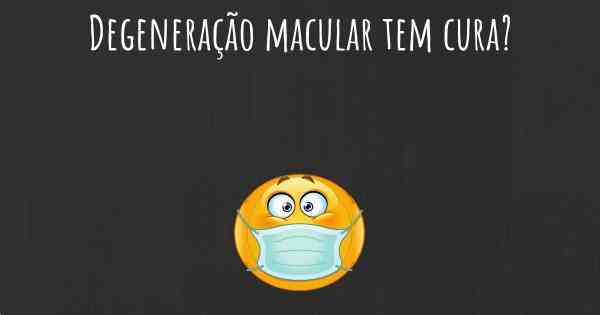 Degeneração macular tem cura?