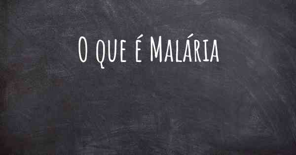 O que é Malária