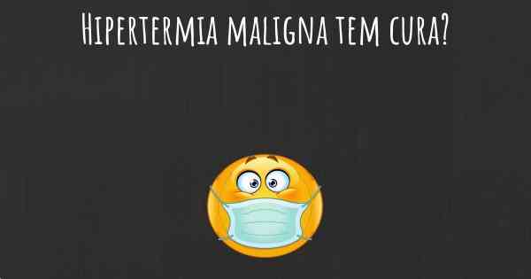 Hipertermia maligna tem cura?