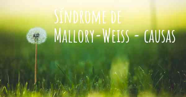 Síndrome de Mallory-Weiss - causas
