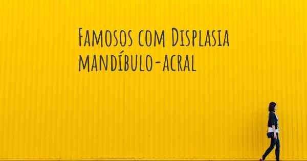 Famosos com Displasia mandíbulo-acral