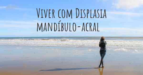 Viver com Displasia mandíbulo-acral