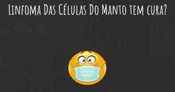 Linfoma Das Células Do Manto tem cura?