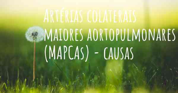 Artérias colaterais maiores aortopulmonares (MAPCAs) - causas