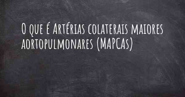 O que é Artérias colaterais maiores aortopulmonares (MAPCAs)