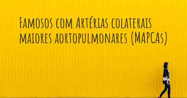 Famosos com Artérias colaterais maiores aortopulmonares (MAPCAs)