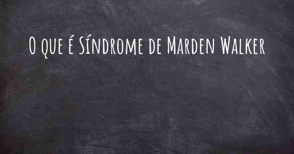 O que é Síndrome de Marden Walker