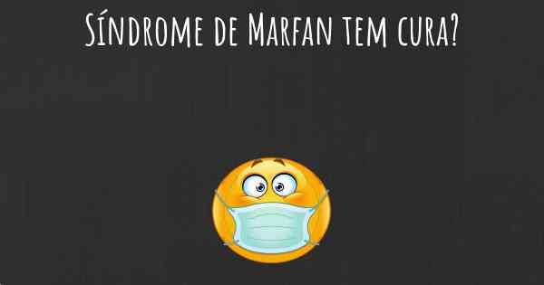 Síndrome de Marfan tem cura?