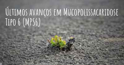 Últimos avanços em Mucopolissacaridose Tipo 6 (MPS6)