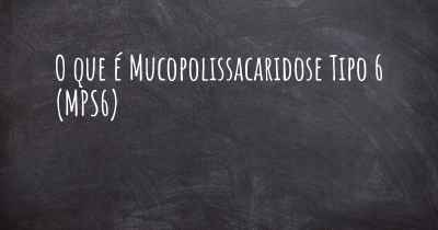 O que é Mucopolissacaridose Tipo 6 (MPS6)