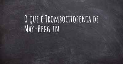 O que é Trombocitopenia de May-Hegglin