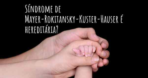Síndrome de Mayer-Rokitansky-Kuster-Hauser é hereditária?