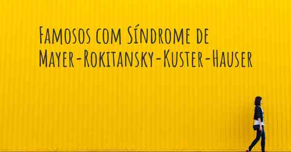 Famosos com Síndrome de Mayer-Rokitansky-Kuster-Hauser