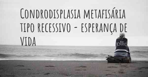 Condrodisplasia metafisária tipo recessivo - esperança de vida