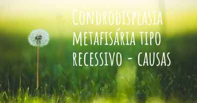 Condrodisplasia metafisária tipo recessivo - causas