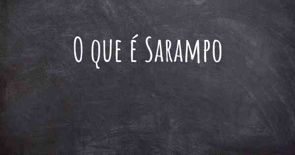 O que é Sarampo
