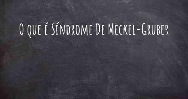 O que é Síndrome De Meckel-Gruber
