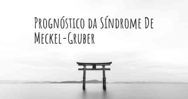 Prognóstico da Síndrome De Meckel-Gruber