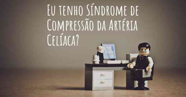 Eu tenho Síndrome de Compressão da Artéria Celíaca?