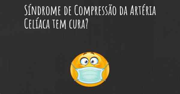 Síndrome de Compressão da Artéria Celíaca tem cura?