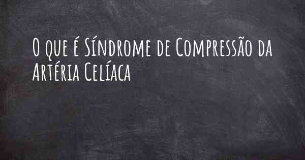 O que é Síndrome de Compressão da Artéria Celíaca