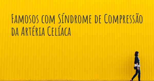 Famosos com Síndrome de Compressão da Artéria Celíaca