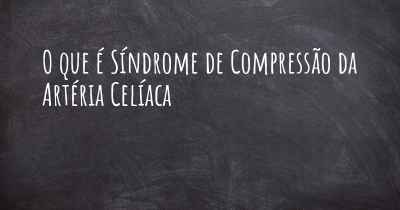 O que é Síndrome de Compressão da Artéria Celíaca