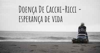 Doença De Cacchi-Ricci - esperança de vida