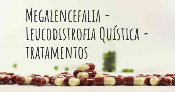 Megalencefalia - Leucodistrofia Quística - tratamentos