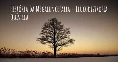 História da Megalencefalia - Leucodistrofia Quística