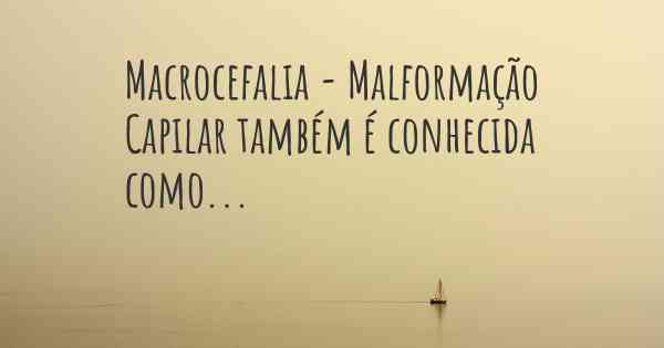 Macrocefalia - Malformação Capilar também é conhecida como...