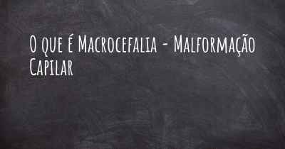 O que é Macrocefalia - Malformação Capilar