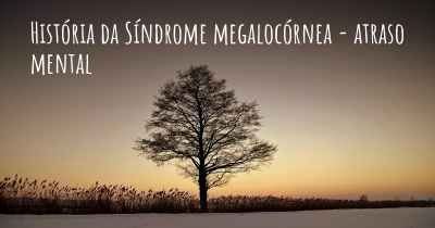 História da Síndrome megalocórnea - atraso mental