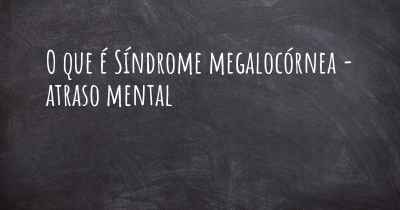 O que é Síndrome megalocórnea - atraso mental