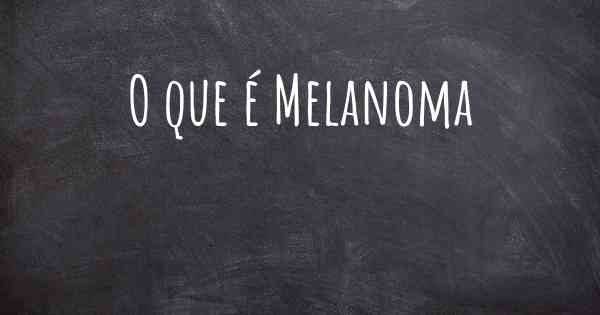 O que é Melanoma