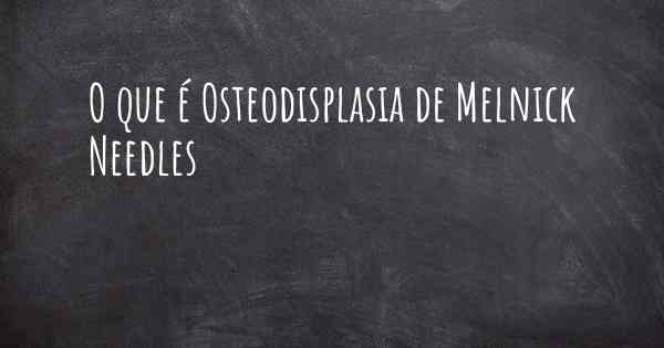 O que é Osteodisplasia de Melnick Needles