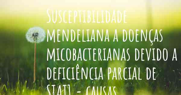 Susceptibilidade mendeliana a doenças micobacterianas devido a deficiência parcial de STAT1 - causas