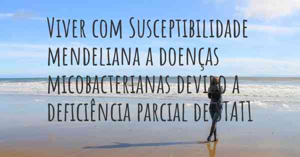 Viver com Susceptibilidade mendeliana a doenças micobacterianas devido a deficiência parcial de STAT1