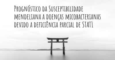 Prognóstico da Susceptibilidade mendeliana a doenças micobacterianas devido a deficiência parcial de STAT1